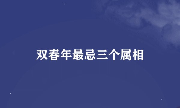 双春年最忌三个属相