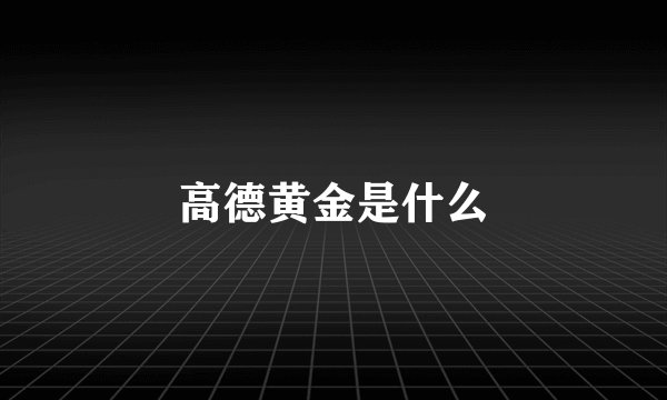 高德黄金是什么