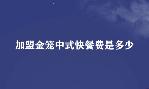 加盟金笼中式快餐费是多少