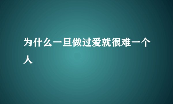 为什么一旦做过爱就很难一个人