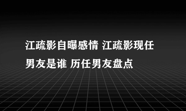 江疏影自曝感情 江疏影现任男友是谁 历任男友盘点