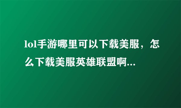 lol手游哪里可以下载美服，怎么下载美服英雄联盟啊仔细教一下