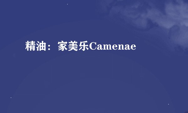 精油：家美乐Camenae