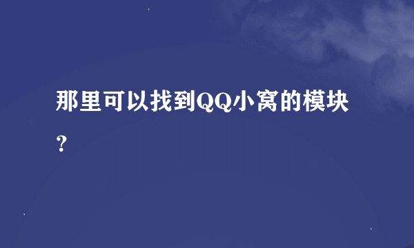 那里可以找到QQ小窝的模块？