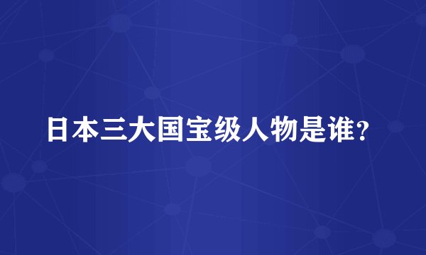 日本三大国宝级人物是谁？