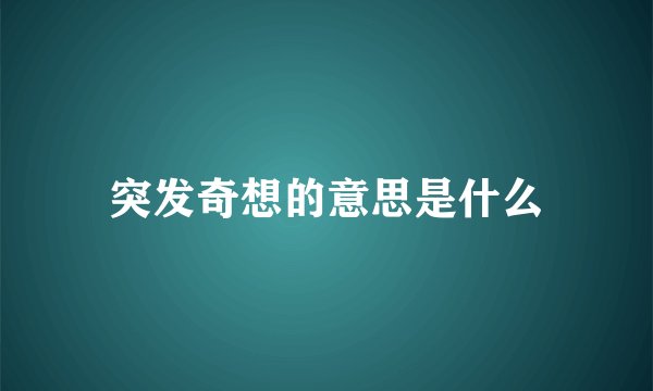 突发奇想的意思是什么