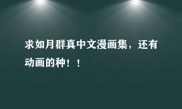 求如月群真中文漫画集，还有动画的种！！