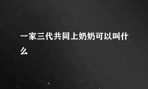 一家三代共同上奶奶可以叫什么