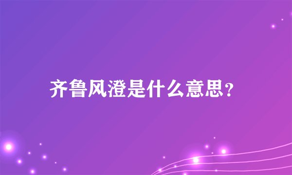 齐鲁风澄是什么意思？