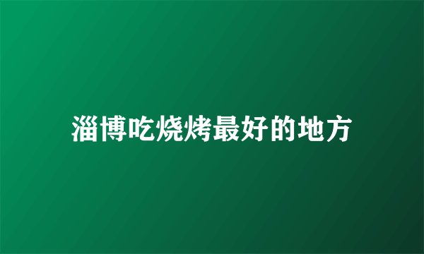 淄博吃烧烤最好的地方