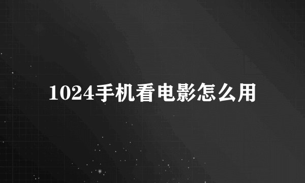 1024手机看电影怎么用