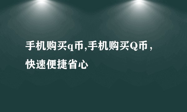 手机购买q币,手机购买Q币，快速便捷省心