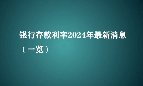 银行存款利率2024年最新消息（一览）