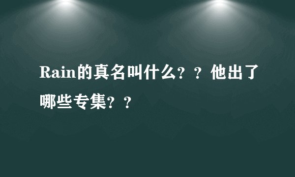 Rain的真名叫什么？？他出了哪些专集？？