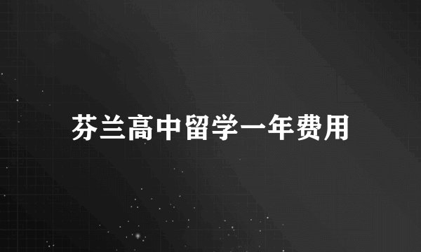芬兰高中留学一年费用