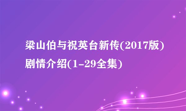 梁山伯与祝英台新传(2017版)剧情介绍(1-29全集)