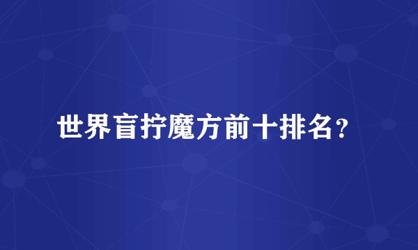 世界盲拧魔方前十排名？