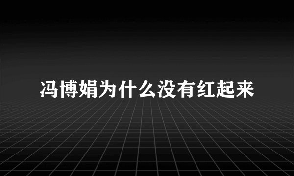 冯博娟为什么没有红起来