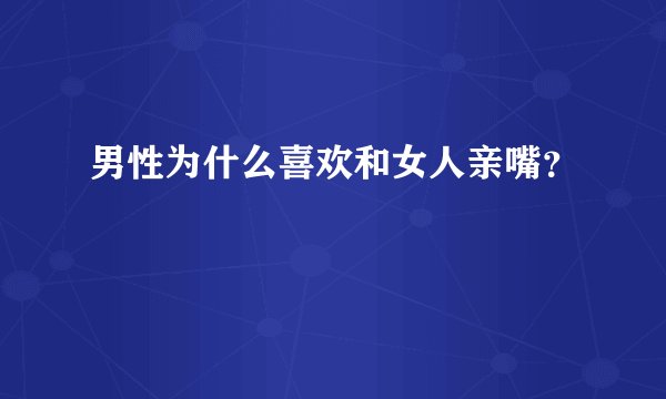 男性为什么喜欢和女人亲嘴？