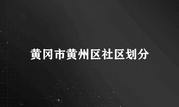 黄冈市黄州区社区划分