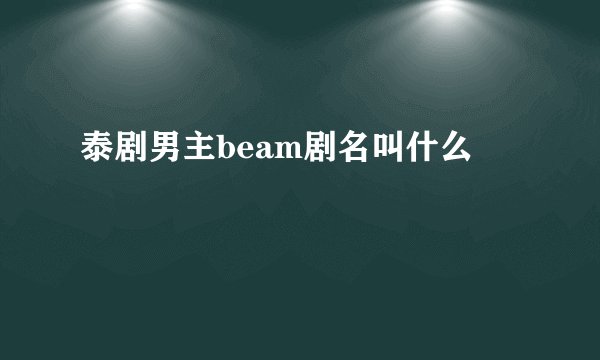 泰剧男主beam剧名叫什么