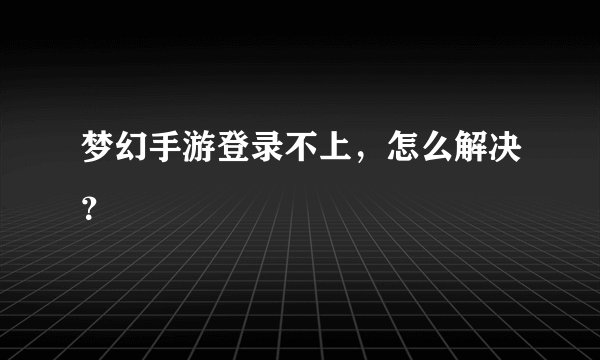 梦幻手游登录不上，怎么解决？