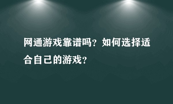 网通游戏靠谱吗?如何选择适合自己的游戏?
