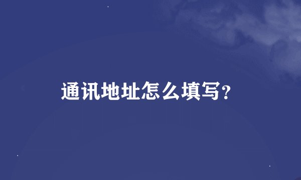 通讯地址怎么填写?
