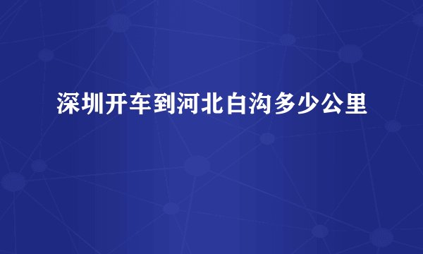 深圳开车到河北白沟多少公里
