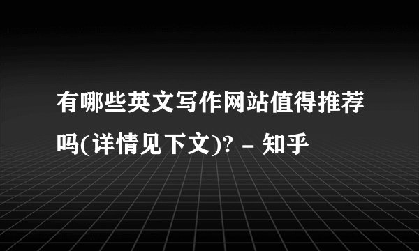 有哪些英文写作网站值得推荐吗(详情见下文)? - 知乎