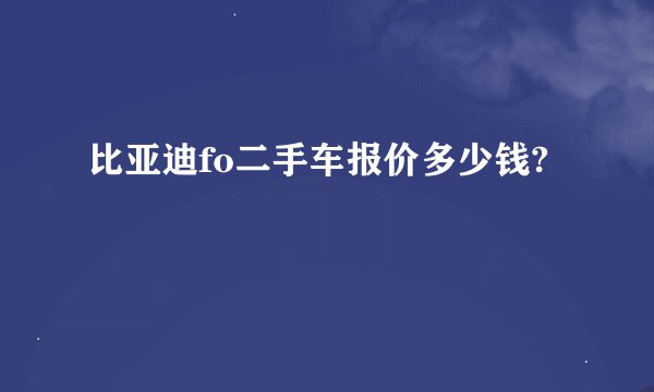 比亚迪fo二手车报价多少钱?