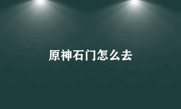 原神石门怎么去