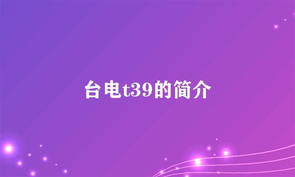 台电t39的简介