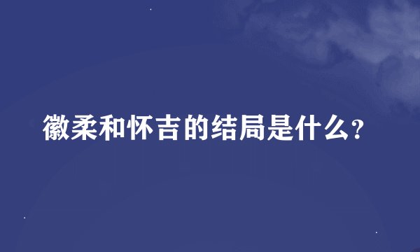 徽柔和怀吉的结局是什么？