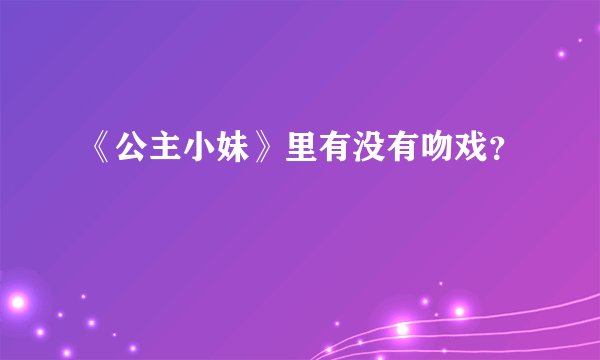 《公主小妹》里有没有吻戏？