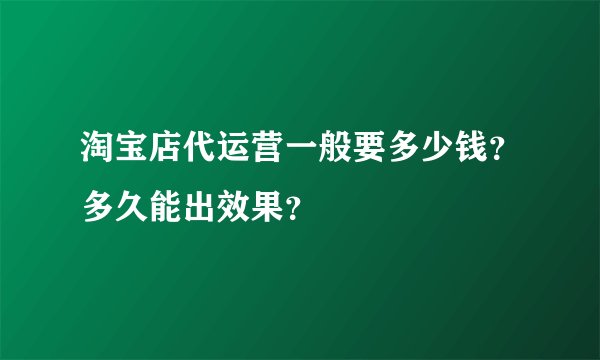 淘宝店代运营一般要多少钱？多久能出效果？