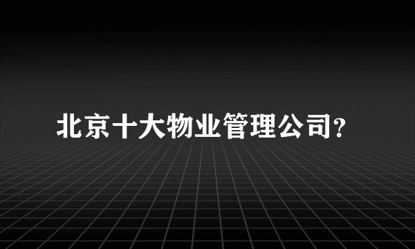 北京十大物业管理公司？