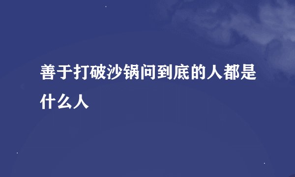 善于打破沙锅问到底的人都是什么人