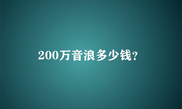 200万音浪多少钱？