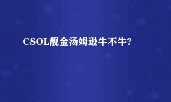 CSOL靓金汤姆逊牛不牛?