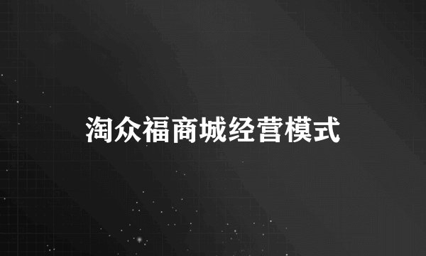 淘众福商城经营模式
