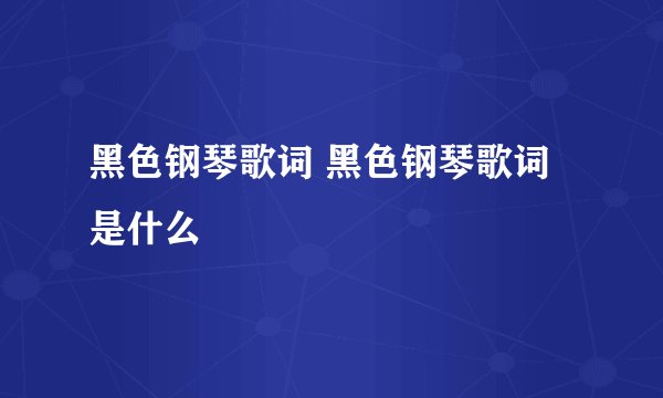 黑色钢琴歌词 黑色钢琴歌词是什么
