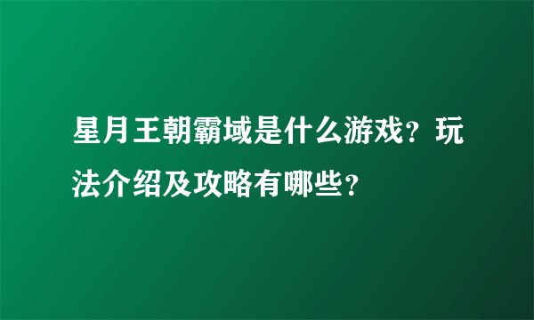 星月王朝霸域是什么游戏?玩法介绍及攻略有哪些?
