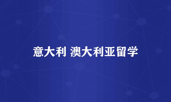 意大利 澳大利亚留学