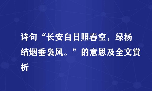 诗句“长安白日照春空，绿杨结烟垂袅风。”的意思及全文赏析
