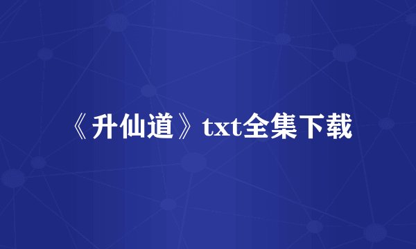 《升仙道》txt全集下载