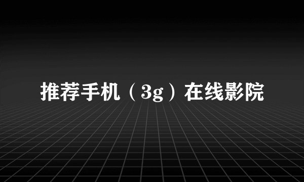 推荐手机（3g）在线影院