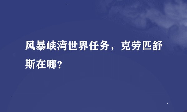 风暴峡湾世界任务，克劳匹舒斯在哪？