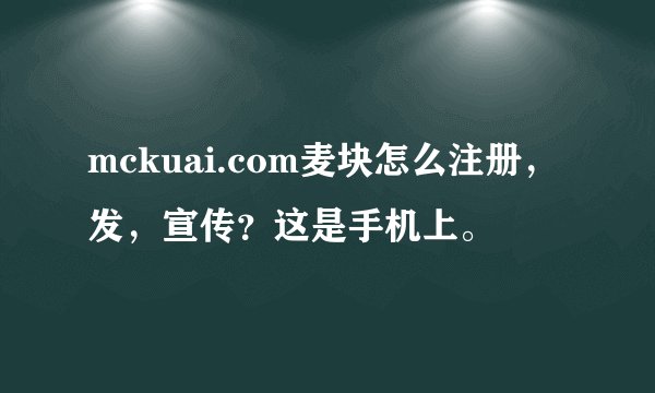 mckuai.com麦块怎么注册，发，宣传？这是手机上。