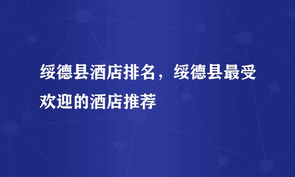 绥德县酒店排名，绥德县最受欢迎的酒店推荐